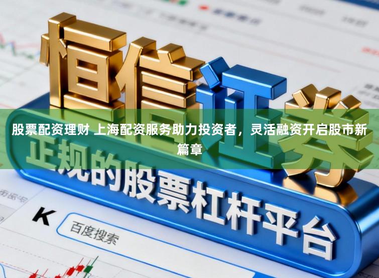 股票配资理财 上海配资服务助力投资者,灵活融资开启股市新篇章