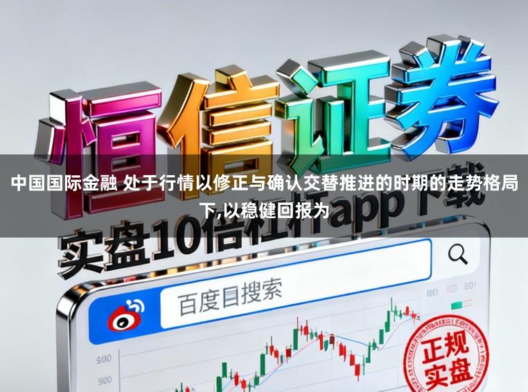 中国国际金融 处于行情以修正与确认交替推进的时期的走势格局下,以稳健回报为