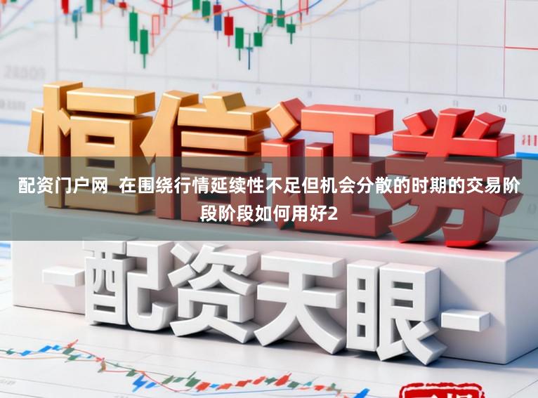 配资门户网  在围绕行情延续性不足但机会分散的时期的交易阶段阶段如何用好2