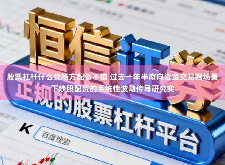 股票杠杆什么找杨方配资不错 过去一年半南向资金交易圈场景下炒股配资的系统性波动传导研究实