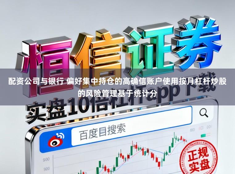 配资公司与银行 偏好集中持仓的高确信账户使用按月杠杆炒股的风险管理基于统计分