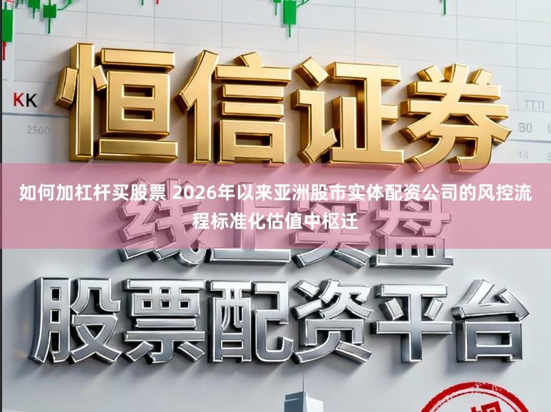 如何加杠杆买股票 2026年以来亚洲股市实体配资公司的风控流程标准化估值中枢迁