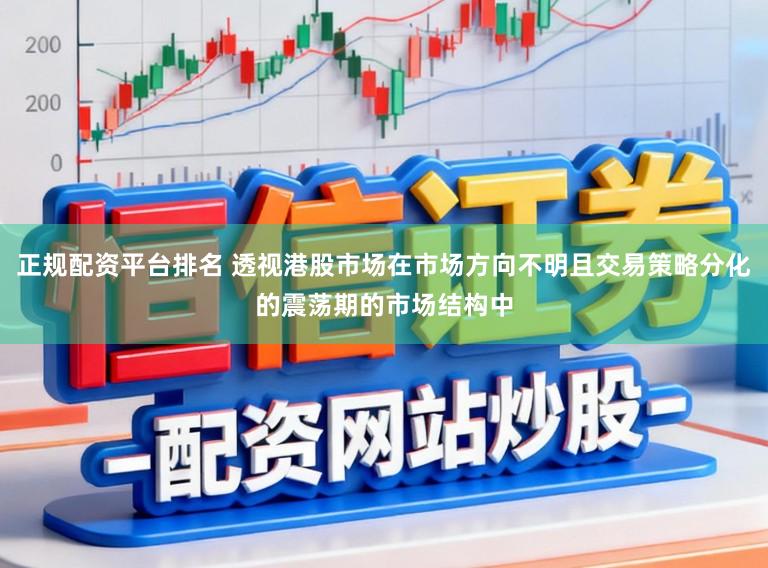 正规配资平台排名 透视港股市场在市场方向不明且交易策略分化的震荡期的市场结构中