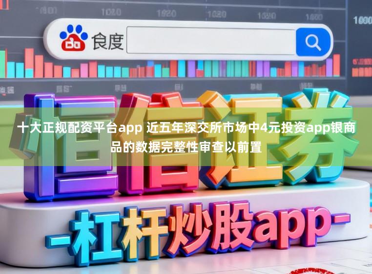 十大正规配资平台app 近五年深交所市场中4元投资app银商品的数据完整性审查以前置