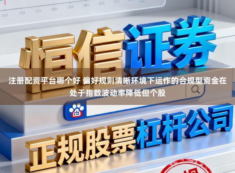 注册配资平台哪个好 偏好规则清晰环境下运作的合规型资金在处于指数波动率降低但个股