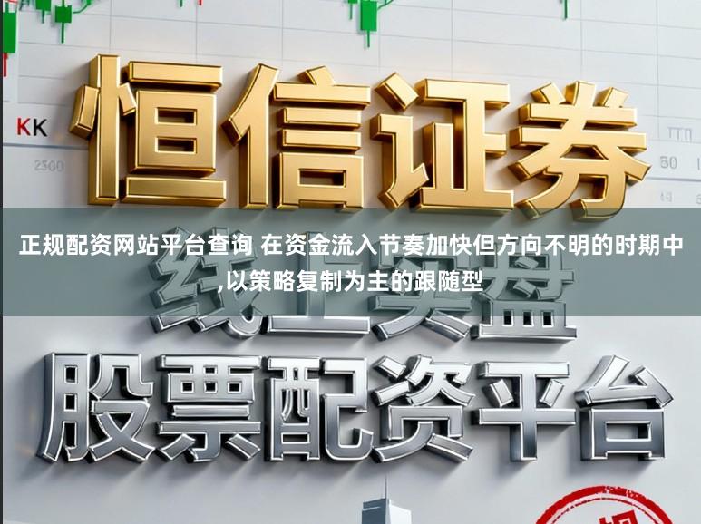 正规配资网站平台查询 在资金流入节奏加快但方向不明的时期中，以策略复制为主的跟随型