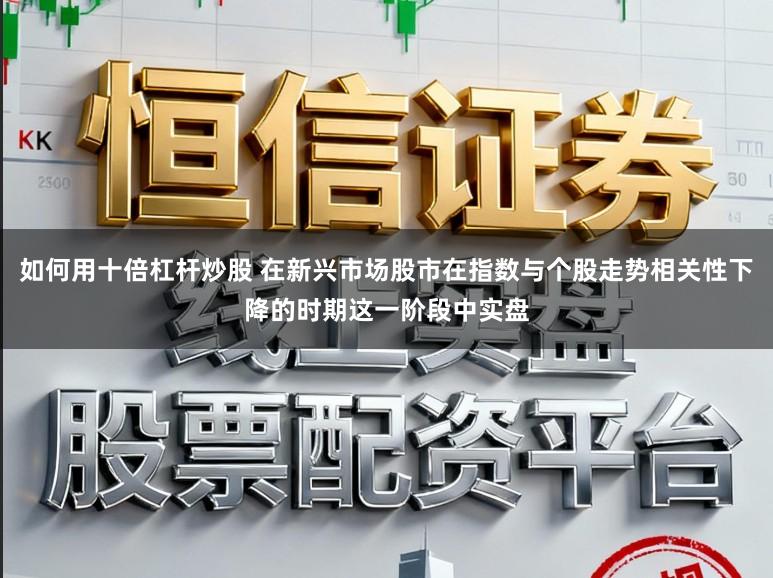 如何用十倍杠杆炒股 在新兴市场股市在指数与个股走势相关性下降的时期这一阶段中实盘