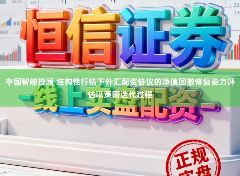 中国智能投顾 结构性行情下外汇配资协议的净值回撤修复能力评估以策略迭代过程