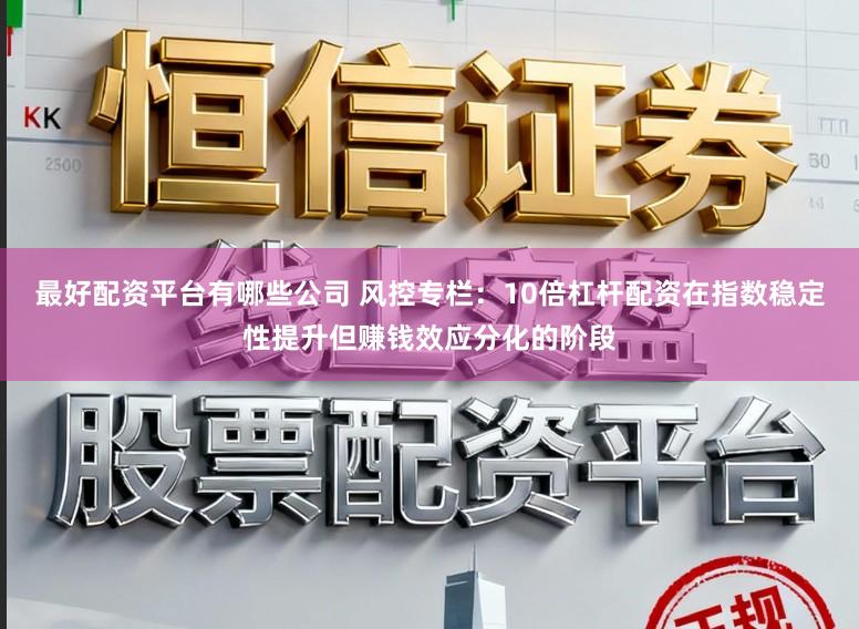 最好配资平台有哪些公司 风控专栏：10倍杠杆配资在指数稳定性提升但赚钱效应分化的阶段