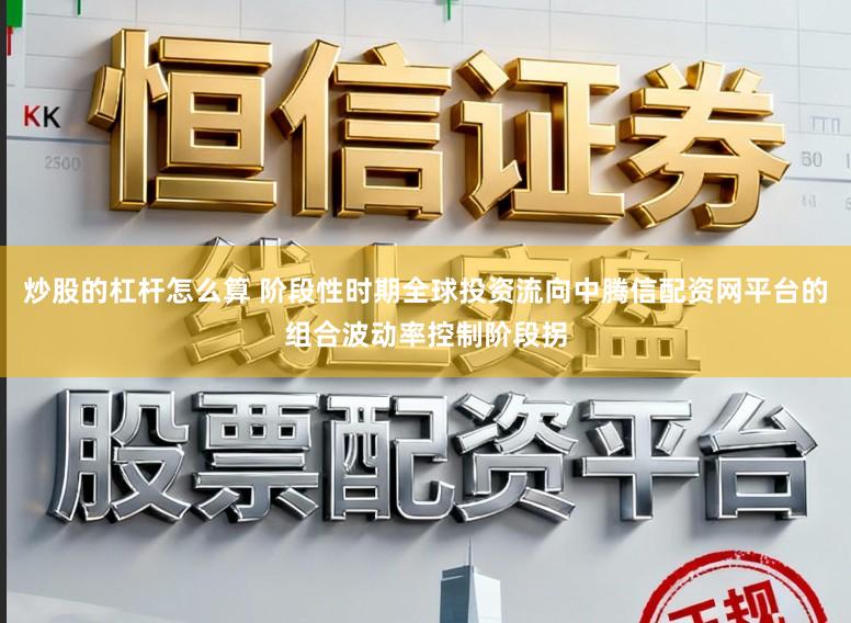 炒股的杠杆怎么算 阶段性时期全球投资流向中腾信配资网平台的组合波动率控制阶段拐