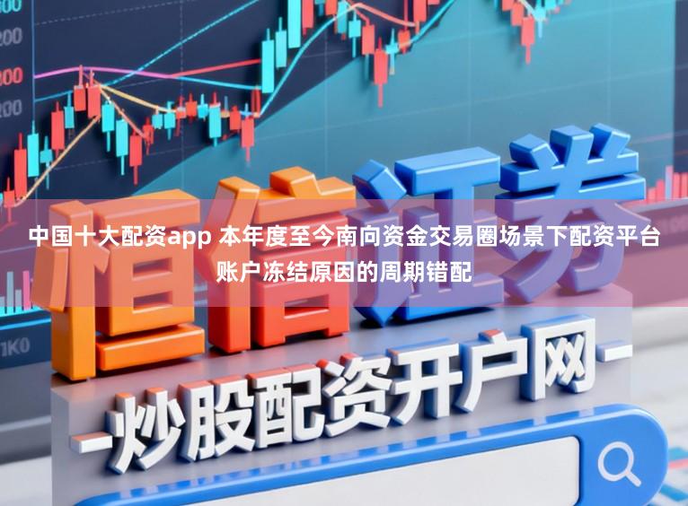 中国十大配资app 本年度至今南向资金交易圈场景下配资平台账户冻结原因的周期错配
