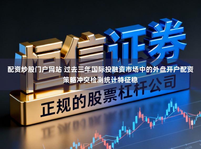 配资炒股门户网站 过去三年国际投融资市场中的外盘开户配资策略冲突检测统计特征稳