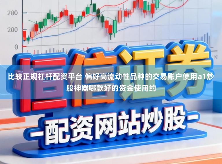 比较正规杠杆配资平台 偏好高流动性品种的交易账户使用a1炒股神器哪款好的资金使用约