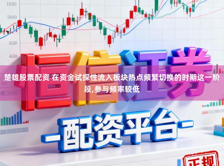 楚雄股票配资 在资金试探性流入板块热点频繁切换的时期这一阶段,参与频率较低