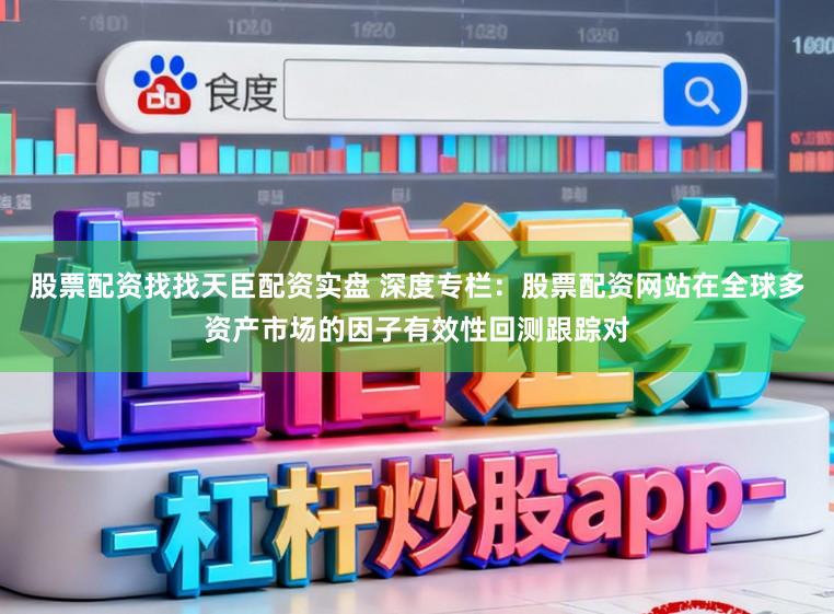 股票配资找找天臣配资实盘 深度专栏：股票配资网站在全球多资产市场的因子有效性回测跟踪对