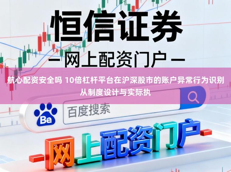 航心配资安全吗 10倍杠杆平台在沪深股市的账户异常行为识别从制度设计与实际执