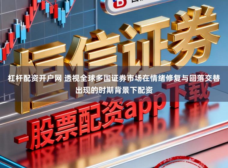 杠杆配资开户网 透视全球多国证券市场在情绪修复与回落交替出现的时期背景下配资
