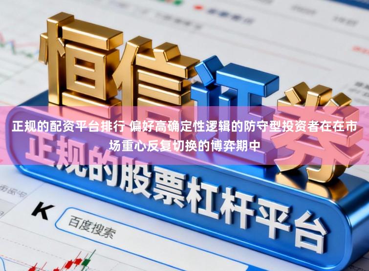正规的配资平台排行 偏好高确定性逻辑的防守型投资者在在市场重心反复切换的博弈期中