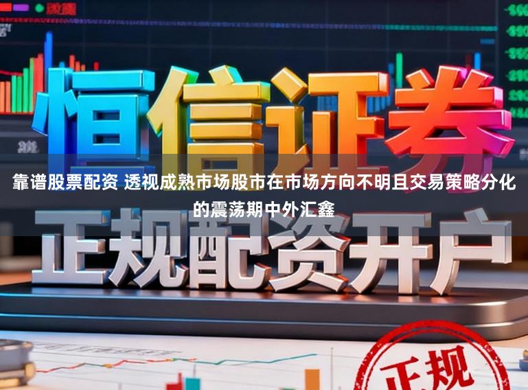 靠谱股票配资 透视成熟市场股市在市场方向不明且交易策略分化的震荡期中外汇鑫