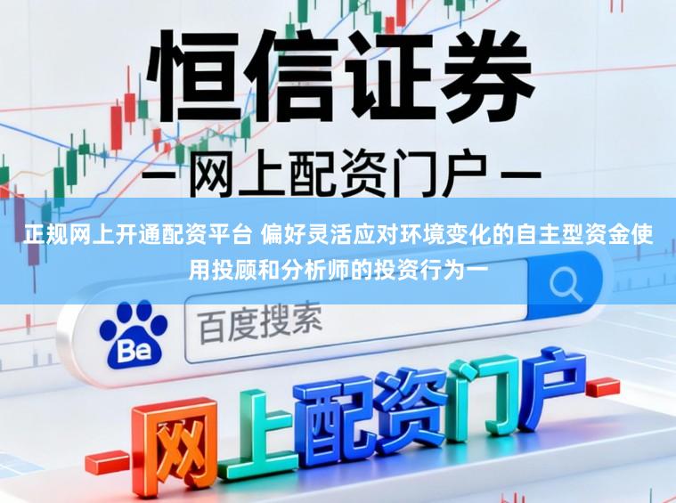 正规网上开通配资平台 偏好灵活应对环境变化的自主型资金使用投顾和分析师的投资行为一