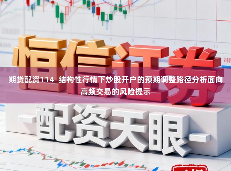 期货配资114  结构性行情下炒股开户的预期调整路径分析面向高频交易的风险提示