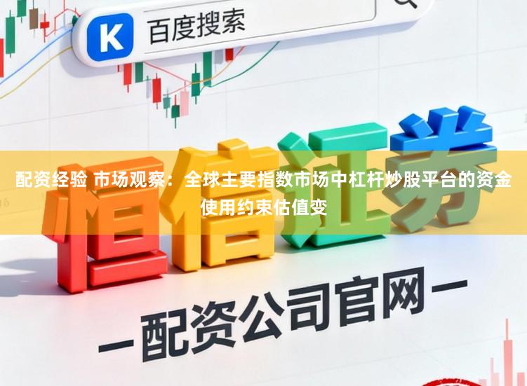 配资经验 市场观察：全球主要指数市场中杠杆炒股平台的资金使用约束估值变
