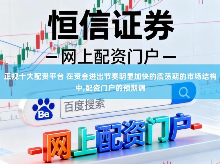 正规十大配资平台 在资金进出节奏明显加快的震荡期的市场结构中，配资门户的预期调