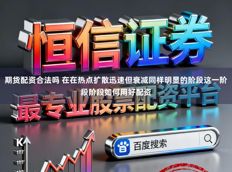 期货配资合法吗 在在热点扩散迅速但衰减同样明显的阶段这一阶段阶段如何用好配资