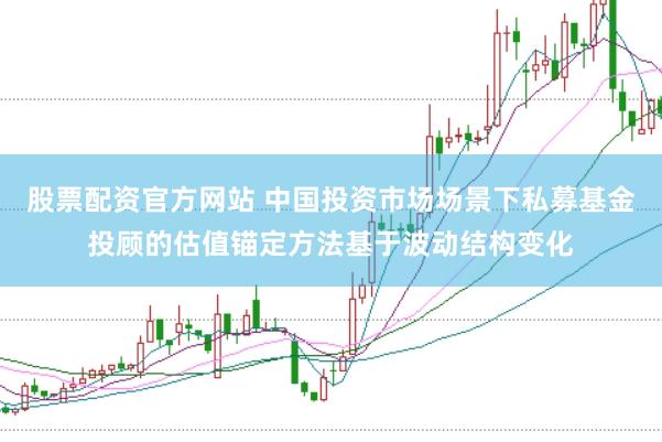 股票配资官方网站 中国投资市场场景下私募基金投顾的估值锚定方法基于波动结构变化