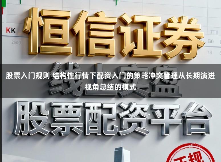 股票入门规则 结构性行情下配资入门的策略冲突管理从长期演进视角总结的模式