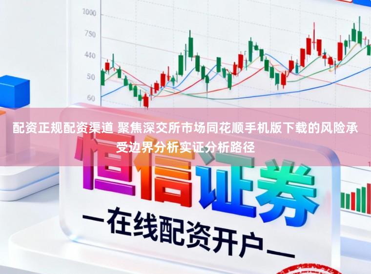 配资正规配资渠道 聚焦深交所市场同花顺手机版下载的风险承受边界分析实证分析路径