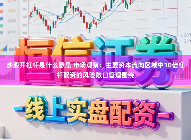 炒股开杠杆是什么意思 市场观察：主要资本流向区域中10倍杠杆配资的风险敞口管理围绕