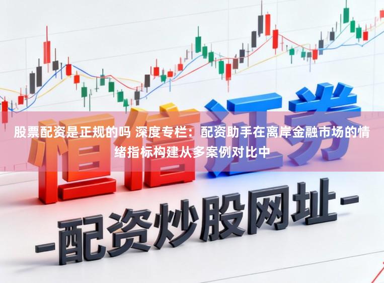 股票配资是正规的吗 深度专栏：配资助手在离岸金融市场的情绪指标构建从多案例对比中