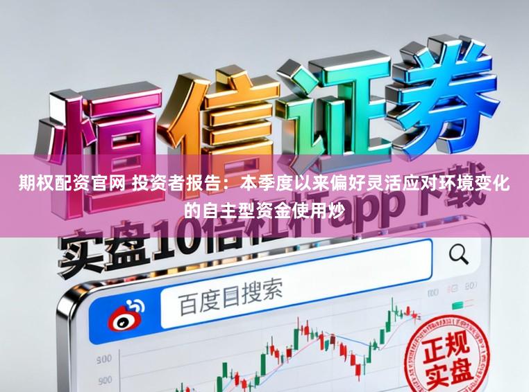 期权配资官网 投资者报告：本季度以来偏好灵活应对环境变化的自主型资金使用炒