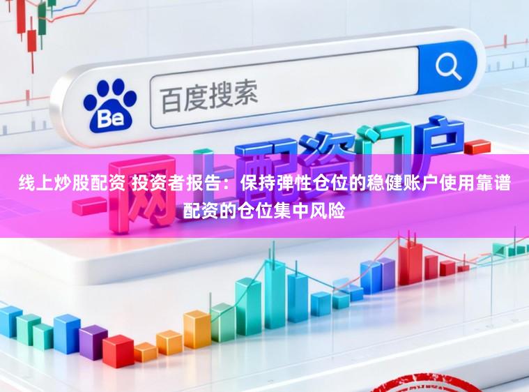 线上炒股配资 投资者报告：保持弹性仓位的稳健账户使用靠谱配资的仓位集中风险