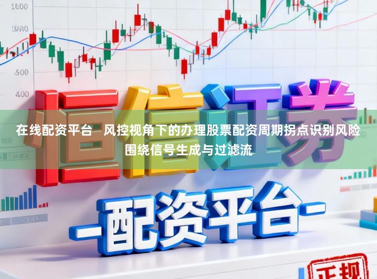 在线配资平台   风控视角下的办理股票配资周期拐点识别风险围绕信号生成与过滤流