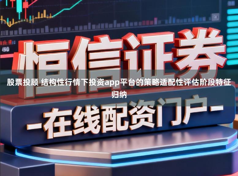 股票投顾 结构性行情下投资app平台的策略适配性评估阶段特征归纳
