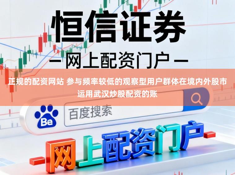 正规的配资网站 参与频率较低的观察型用户群体在境内外股市运用武汉炒股配资的账