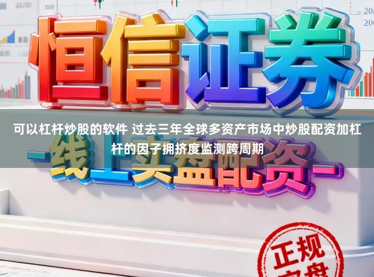 可以杠杆炒股的软件 过去三年全球多资产市场中炒股配资加杠杆的因子拥挤度监测跨周期