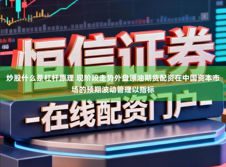 炒股什么是杠杆原理 现阶段走势外盘原油期货配资在中国资本市场的预期波动管理以指标