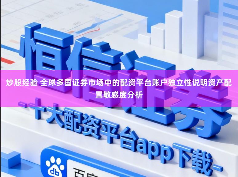 炒股经验 全球多国证券市场中的配资平台账户独立性说明资产配置敏感度分析