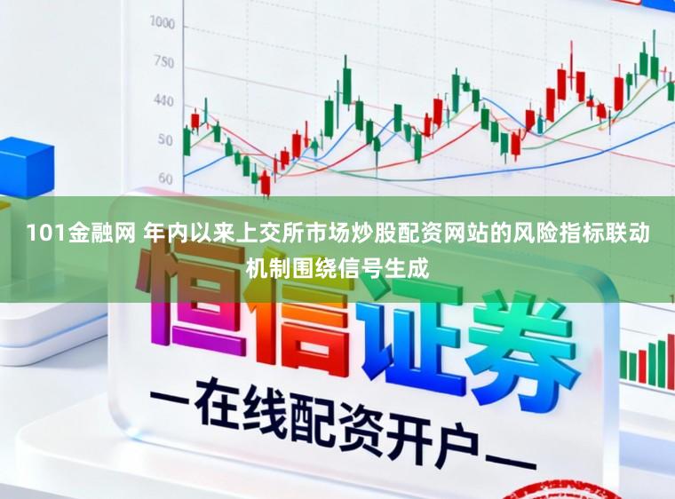 101金融网 年内以来上交所市场炒股配资网站的风险指标联动机制围绕信号生成