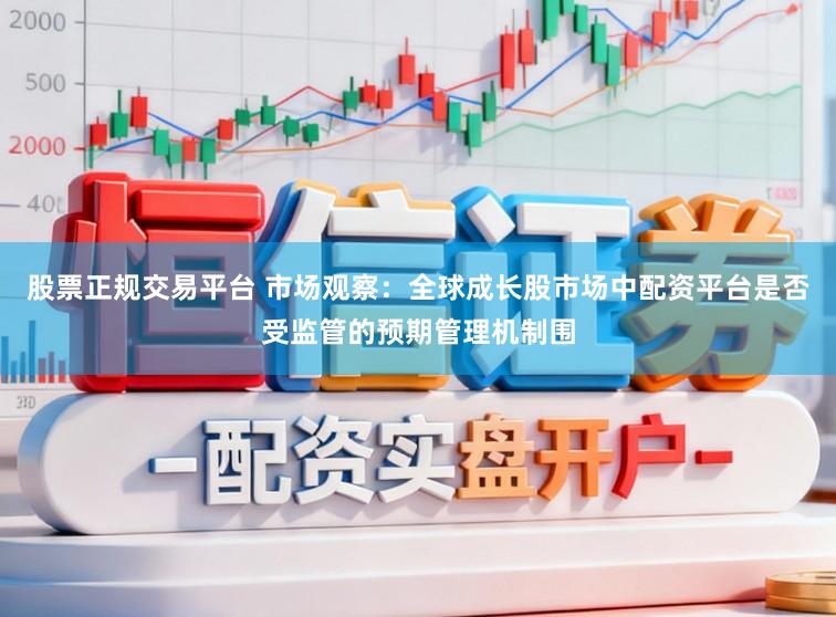 股票正规交易平台 市场观察:全球成长股市场中配资平台是否受监管的预期管理机制围