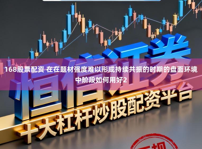 168股票配资 在在题材强度难以形成持续共振的时期的盘面环境中阶段如何用好2