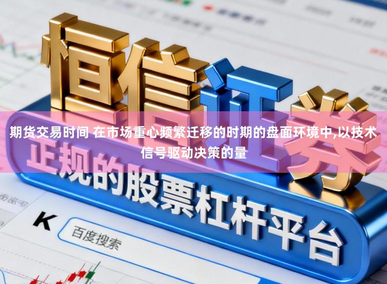 期货交易时间 在市场重心频繁迁移的时期的盘面环境中，以技术信号驱动决策的量