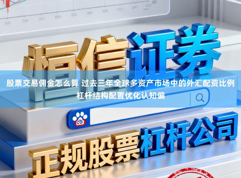股票交易佣金怎么算 过去三年全球多资产市场中的外汇配资比例杠杆结构配置优化认知偏