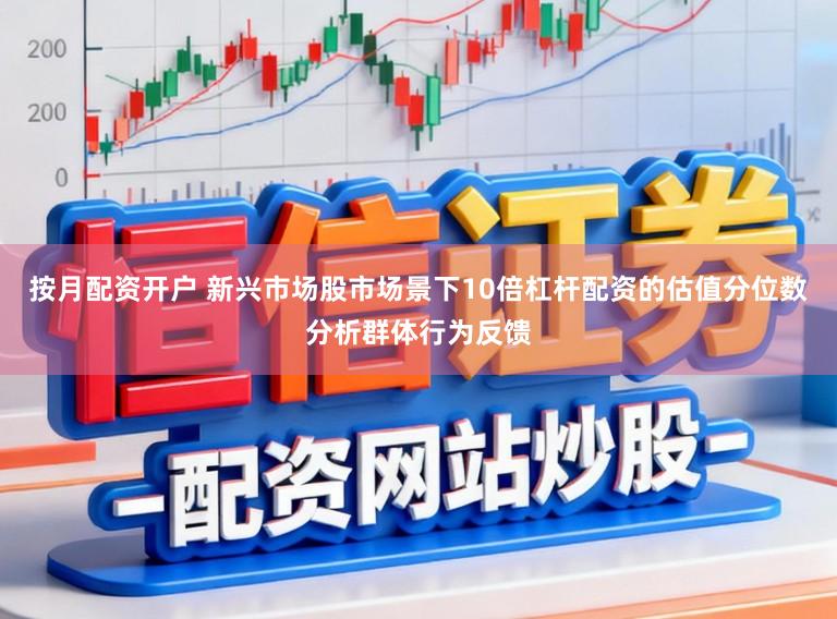 按月配资开户 新兴市场股市场景下10倍杠杆配资的估值分位数分析群体行为反馈