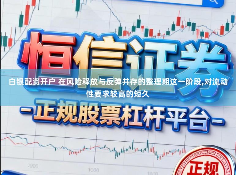白银配资开户 在风险释放与反弹并存的整理期这一阶段，对流动性要求较高的短久