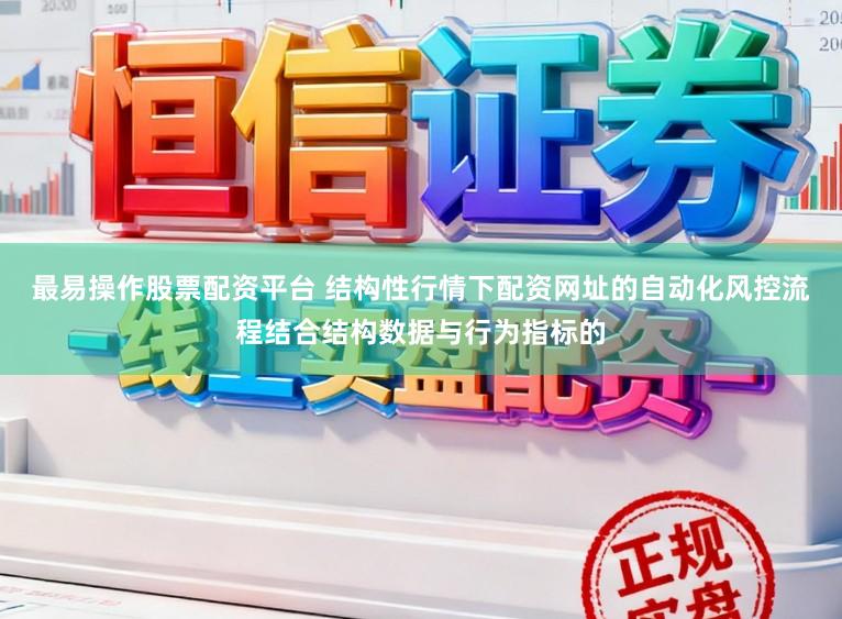 最易操作股票配资平台 结构性行情下配资网址的自动化风控流程结合结构数据与行为指标的