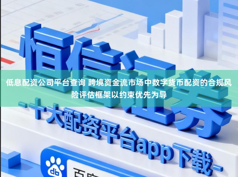 低息配资公司平台查询 跨境资金流市场中数字货币配资的合规风险评估框架以约束优先为导